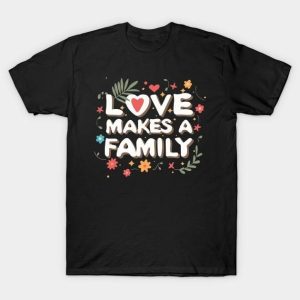 Love makes a family Valentine’s Day T-Shirt