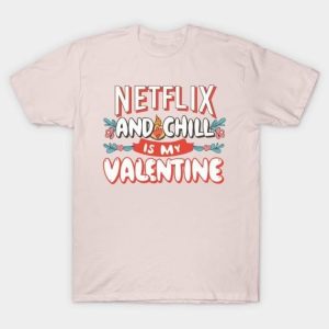 Netflix and chill is my Valentine 2024 T-Shirt