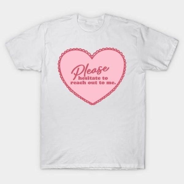 Please hesitate to reach out to me Valentine’s Day T-Shirt