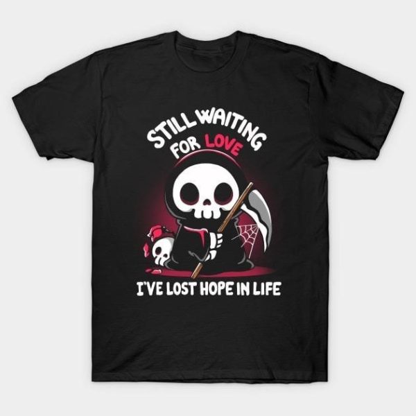 Premium The Reaper still waiting for love I’ve lost hope in life Valentine’s Day T-Shirt