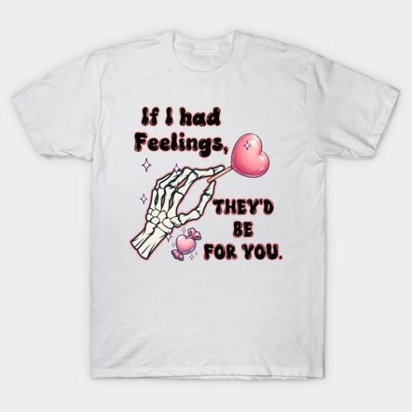 Skeleton hand if I had feelings they’d be for you Valentine’s Day T-Shirt