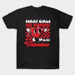 Sorry girls my mommy is my Valentine T-Shirt