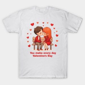 You make every day Valentine’s Day T-Shirt