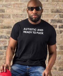 Autistic and ready to fuck t shirt 1