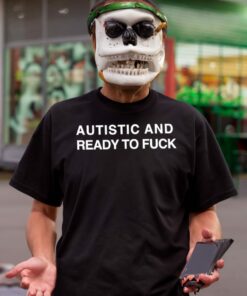 Autistic and ready to fuck t shirt 2