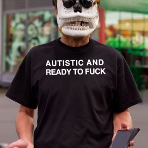 Autistic and ready to fuck t-shirt