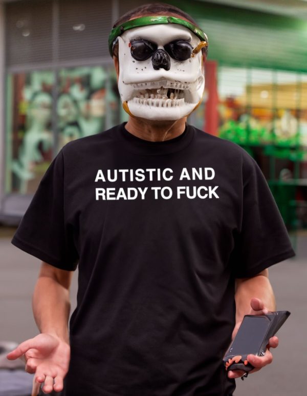 Autistic and ready to fuck t-shirt
