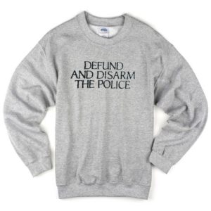 Defund and Disarm The Police Sweatshirt