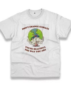 DonT Change Climate YouRe Beautiful The Way You Are Casual Earth Day T Shirt 1