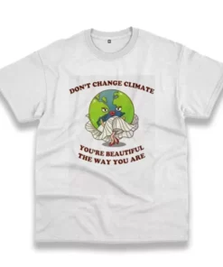 Don'T Change Climate You'Re Beautiful The Way You Are Casual Earth Day T Shirt 3 DonT Change Climate YouRe Beautiful The Way You Are Casual Earth Day T Shirt 4