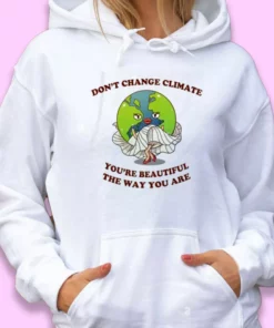 Don't Change Climate You're Beautiful The Way You Are Day Earth Day Hoodie 1 Dont Change Climate Youre Beautiful The Way You Are Day Earth Day Hoodie 2