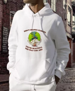 Don't Change Climate You're Beautiful The Way You Are Day Earth Day Hoodie 2 Dont Change Climate Youre Beautiful The Way You Are Day Earth Day Hoodie 3