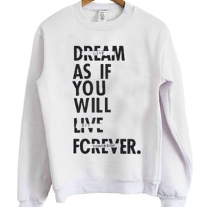 Dream As If You Will Live Forever Sweatshirt