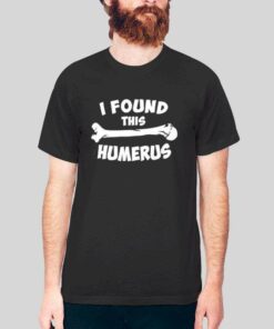 Funny I Found This Humerus T Shirt 1