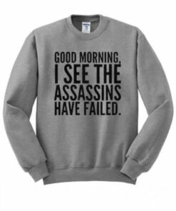 Good Morning I See The Assassins Have Failed Sweatshirt 1