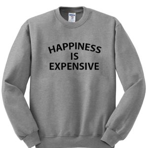 Happiness is Expensive Sweatshirt