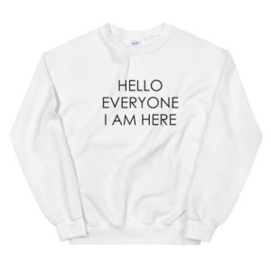 Hello Everyone I am Here Sweatshirt