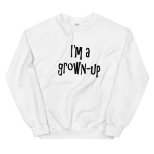 I’m a grown-up Sweatshirt