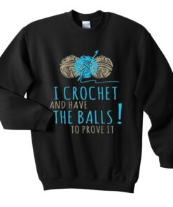 I Crochet and Have the balls to prove it Sweatshirt 1