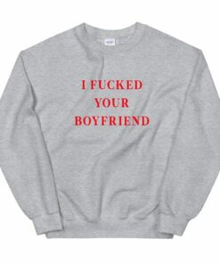 I Fucked Your Boyfriend Unisex Sweatshirt 1