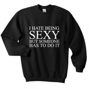 I Hate Being Sexy Sweatshirt