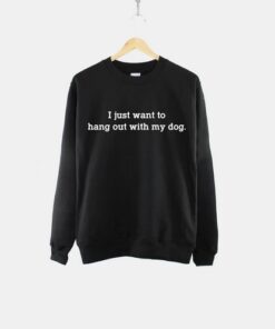 I Just Want To Hang Out With My Dog Sweatshirt 1