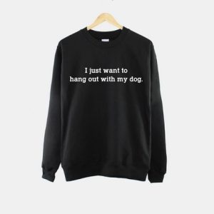 I Just Want To Hang Out With My Dog Sweatshirt