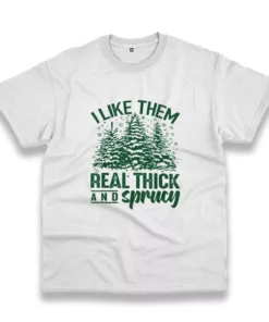 I Like Them Real Thick And Sprucey Funny Christmas T Shirt 1