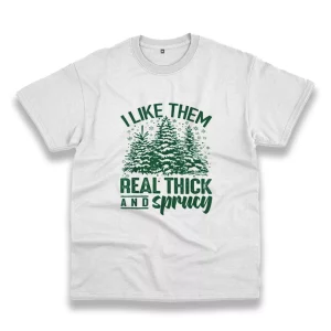 I Like Them Real Thick And Sprucey Funny Christmas T Shirt