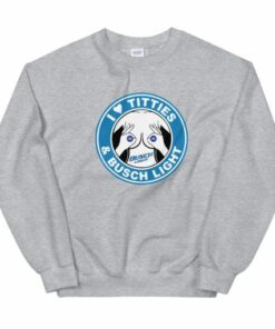 I Love Titties And Busch Light Unisex Sweatshirt 1