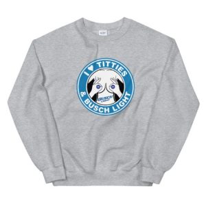 I Love Titties And Busch Light Unisex Sweatshirt