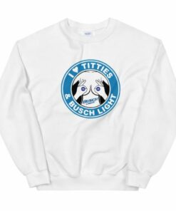 I Love Titties And Busch Light Unisex Sweatshirt 2