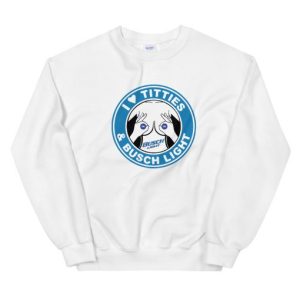 I Love Titties And Busch Light Unisex Sweatshirt