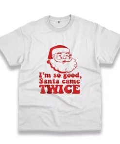 IM So Good Santa Came Twice Funny Christmas T Shirt 1