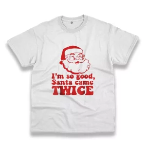 I’M So Good Santa Came Twice Funny Christmas T Shirt