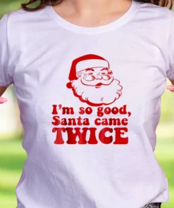 I'M So Good Santa Came Twice Funny Christmas T Shirt 1 IM So Good Santa Came Twice Funny Christmas T Shirt 2