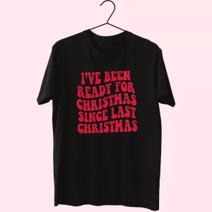 I’Ve Been Ready For Christmas Since Last Christmas T Shirt Xmas Design