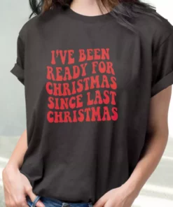 IVe Been Ready For Christmas Since Last Christmas T Shirt Xmas Design 2