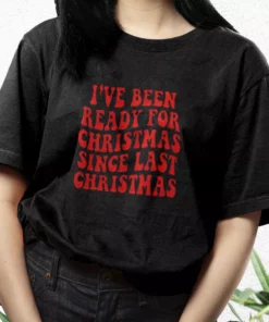 IVe Been Ready For Christmas Since Last Christmas T Shirt Xmas Design 3