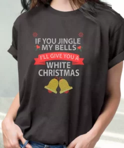 If You Jingle My Bells I'Ll Give You A White Christmas T Shirt Xmas Design 1 If You Jingle My Bells ILl Give You A White Christmas T Shirt Xmas Design 2