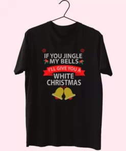 If You Jingle My Bells I'Ll Give You A White Christmas T Shirt Xmas Design 3 If You Jingle My Bells ILl Give You A White Christmas T Shirt Xmas Design 4