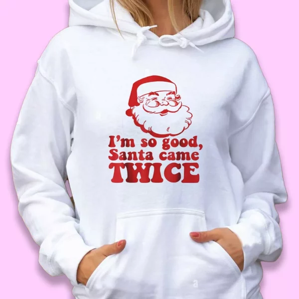 I’m So Good Santa Came Twice Ugly Christmas Hoodie