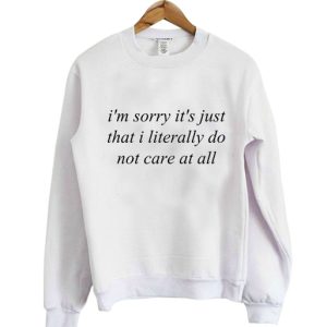 Im sorry its just that i Literally Sweatshirt