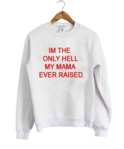 Im the only Hell my Mama Ever Raised Sweatshirt 1