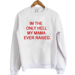 Im the only Hell my Mama Ever Raised Sweatshirt