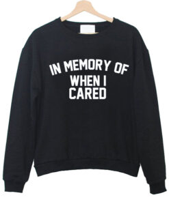 In Memory Of When I Cared Sweatshirt 1
