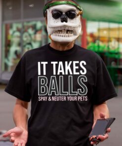 It takes balls spay neuter your pets t shirt 1