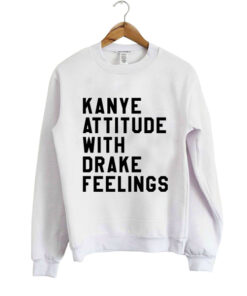 Kanye attitude Drake feelings Sweatshirt 2