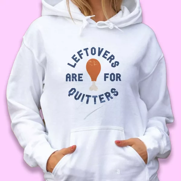 Leftovers Are For Quitters Turkey Leg Thanksgiving Hoodie