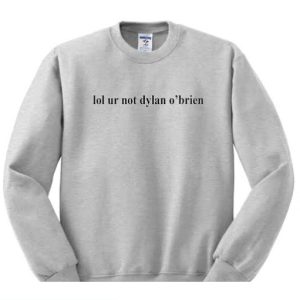 Lol you are not dylan o’brien Sweatshirt